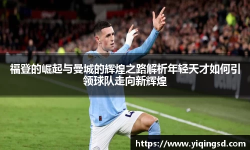 福登的崛起与曼城的辉煌之路解析年轻天才如何引领球队走向新辉煌